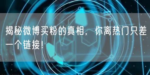 揭秘微博买粉的真相，你离热门只差一个链接！