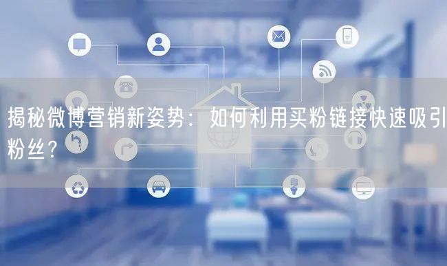 揭秘微博营销新姿势：如何利用买粉链接快速吸引粉丝？