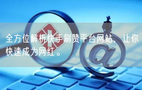 全方位解析快手刷赞平台网站，让你快速成为网红。