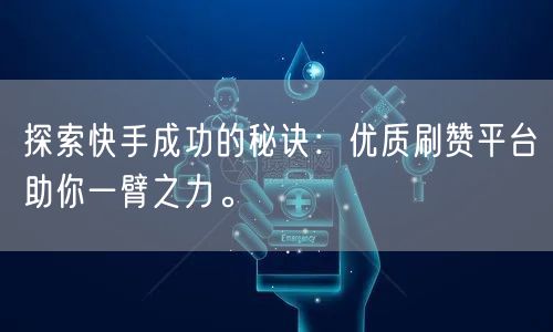 探索快手成功的秘诀：优质刷赞平台助你一臂之力。