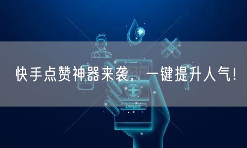 快手点赞神器来袭，一键提升人气！