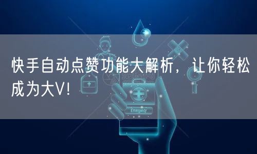 快手自动点赞功能大解析，让你轻松成为大V！