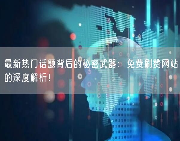 最新热门话题背后的秘密武器：免费刷赞网站的深度解析！