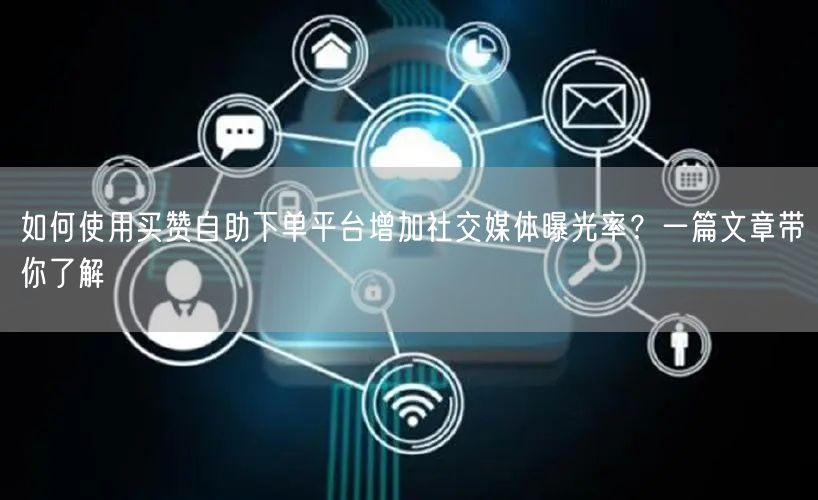 如何使用买赞自助下单平台增加社交媒体曝光率？一篇文章带你了解