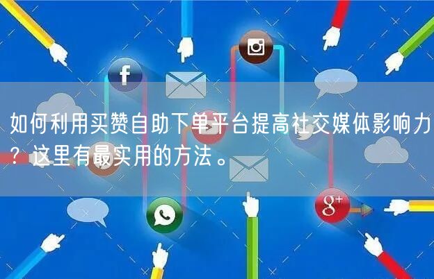 如何利用买赞自助下单平台提高社交媒体影响力？这里有最实用的方法。