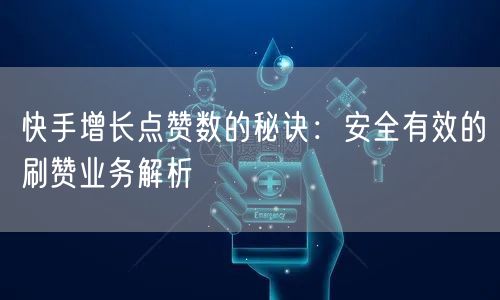 快手增长点赞数的秘诀:安全有效的刷赞业务解析