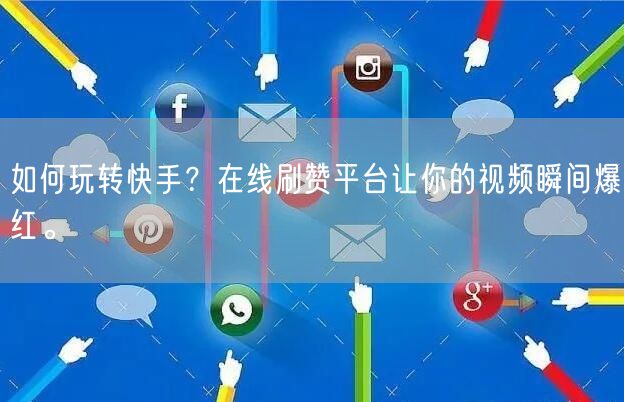 如何玩转快手？在线刷赞平台让你的视频瞬间爆红。