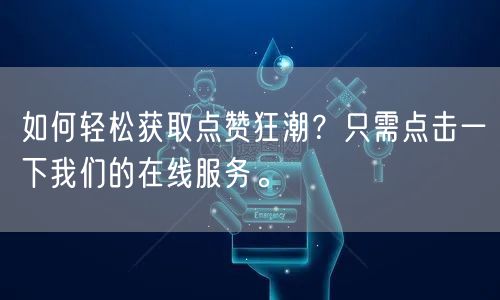 如何轻松获取点赞狂潮？只需点击一下我们的在线服务。