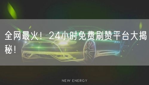 全网最火！24小时免费刷赞平台大揭秘！