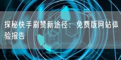 探秘快手刷赞新途径：免费版网站体验报告