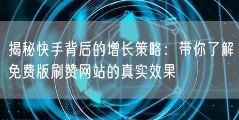揭秘快手背后的增长策略：带你了解免费版刷赞网站的真实效果