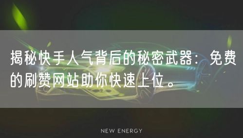 揭秘快手人气背后的秘密武器：免费的刷赞网站助你快速上位。