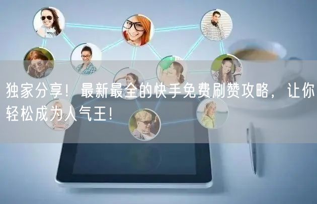 独家分享！最新最全的快手免费刷赞攻略，让你轻松成为人气王！