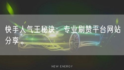 快手人气王秘诀：专业刷赞平台网站分享。