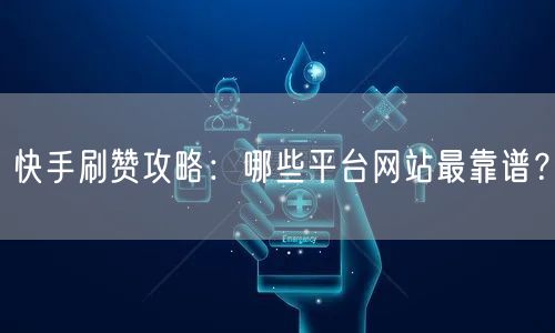 快手刷赞攻略：哪些平台网站最靠谱？