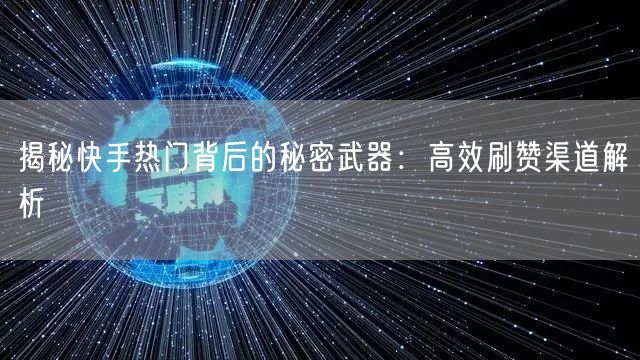 揭秘快手热门背后的秘密武器：高效刷赞渠道解析
