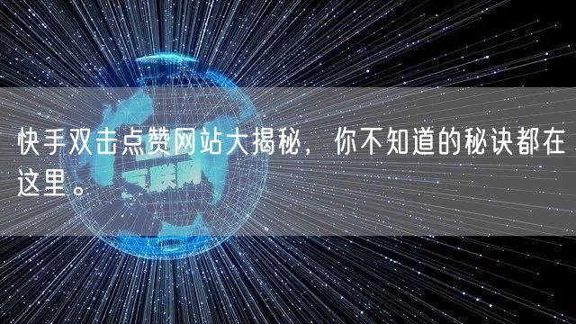 快手双击点赞网站大揭秘，你不知道的秘诀都在这里。