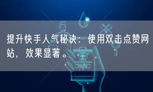 提升快手人气秘诀：使用双击点赞网站，效果显著。