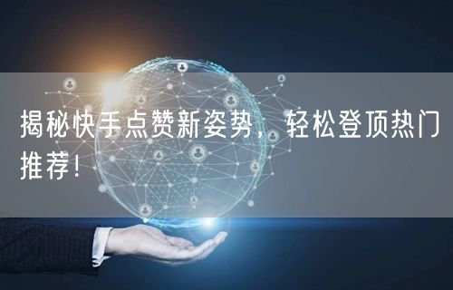 揭秘快手点赞新姿势，轻松登顶热门推荐！