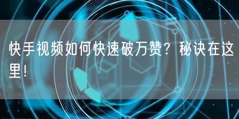 快手视频如何快速破万赞？秘诀在这里！