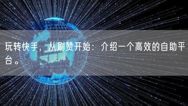 玩转快手，从刷赞开始：介绍一个高效的自助平台。