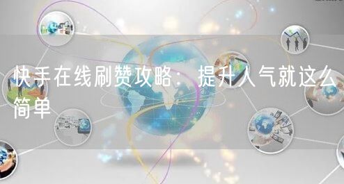 快手在线刷赞攻略：提升人气就这么简单