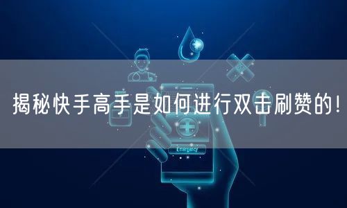 揭秘快手高手是如何进行双击刷赞的！