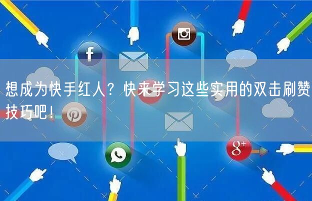 想成为快手红人？快来学习这些实用的双击刷赞技巧吧！