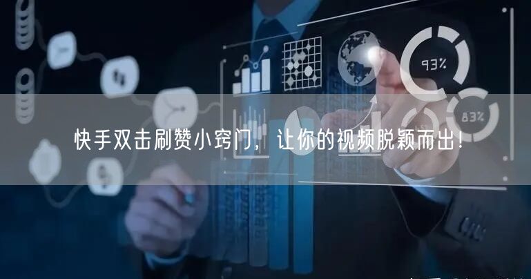 快手双击刷赞小窍门，让你的视频脱颖而出！