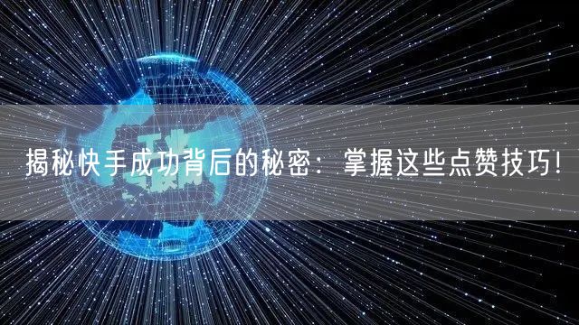 揭秘快手成功背后的秘密：掌握这些点赞技巧！