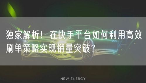 独家解析！在快手平台如何利用高效刷单策略实现销量突破？