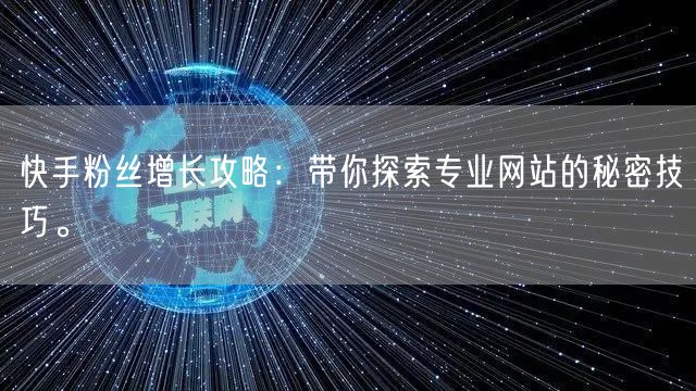 快手粉丝增长攻略：带你探索专业网站的秘密技巧。