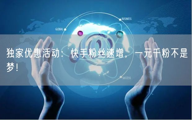 独家优惠活动：快手粉丝速增，一元千粉不是梦！