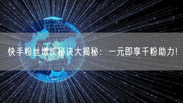 快手粉丝增长秘诀大揭秘：一元即享千粉助力！