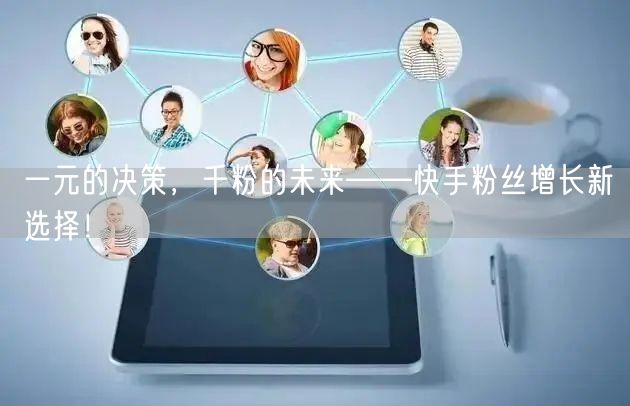 一元的决策，千粉的未来——快手粉丝增长新选择！