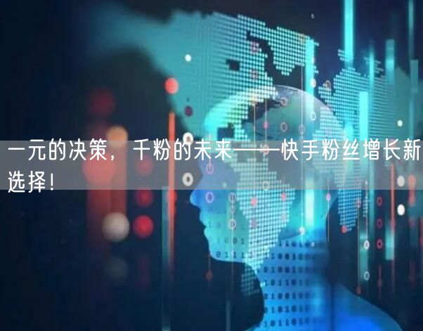 一元的决策，千粉的未来——快手粉丝增长新选择！