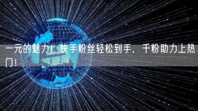一元的魅力！快手粉丝轻松到手，千粉助力上热门！