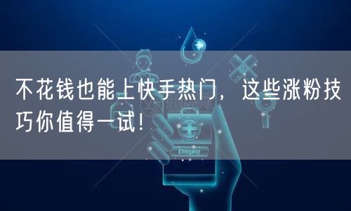 不花钱也能上快手热门，这些涨粉技巧你值得一试！