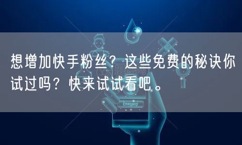 想增加快手粉丝？这些免费的秘诀你试过吗？快来试试看吧。
