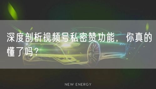 深度剖析视频号私密赞功能，你真的懂了吗？