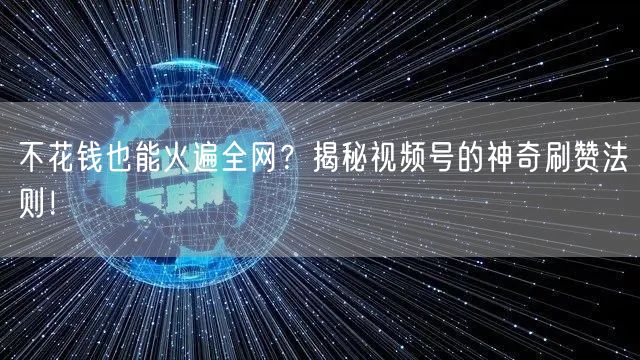 不花钱也能火遍全网？揭秘视频号的神奇刷赞法则！
