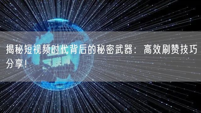 揭秘短视频时代背后的秘密武器：高效刷赞技巧分享！