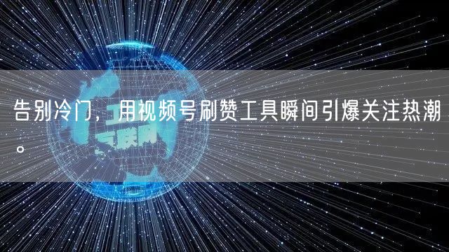 告别冷门，用视频号刷赞工具瞬间引爆关注热潮。