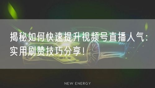 揭秘如何快速提升视频号直播人气：实用刷赞技巧分享！