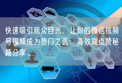 快速吸引观众目光，让你的微信视频号视频成为热门之选：高效刷点赞秘籍分享。