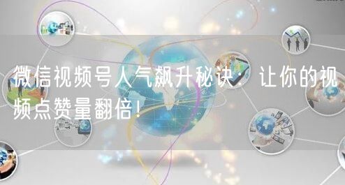 微信视频号人气飙升秘诀：让你的视频点赞量翻倍！