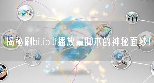 揭秘刷bilibili播放量脚本的神秘面纱！