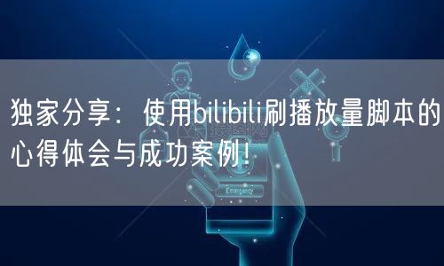 独家分享：使用bilibili刷播放量脚本的心得体会与成功案例！