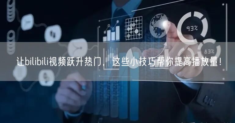 让bilibili视频跃升热门，这些小技巧帮你提高播放量！