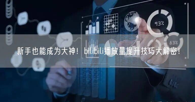新手也能成为大神！bilibili播放量提升技巧大解密！